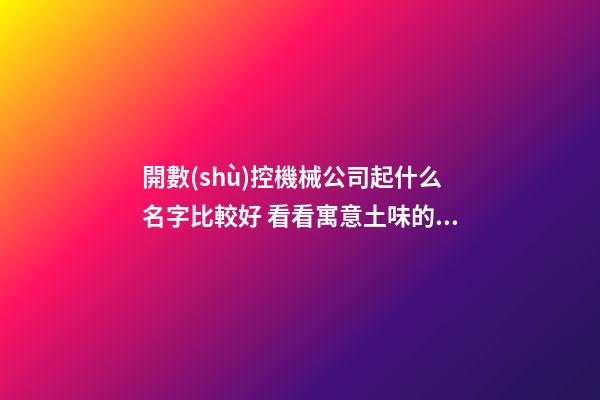 開數(shù)控機械公司起什么名字比較好 看看寓意土味的美名-第1張-公司起名-玄機派